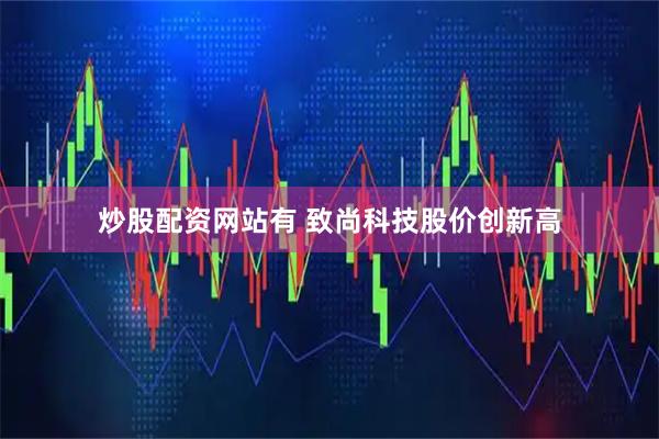 炒股配资网站有 致尚科技股价创新高