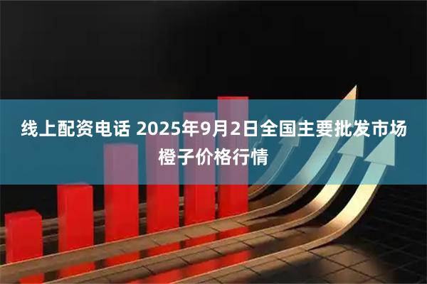 线上配资电话 2025年9月2日全国主要批发市场橙子价格行情