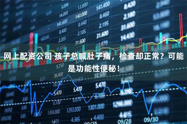 网上配资公司 孩子总喊肚子痛，检查却正常？可能是功能性便秘！