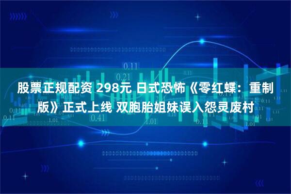 股票正规配资 298元 日式恐怖《零红蝶：重制版》正式上线 双胞胎姐妹误入怨灵废村